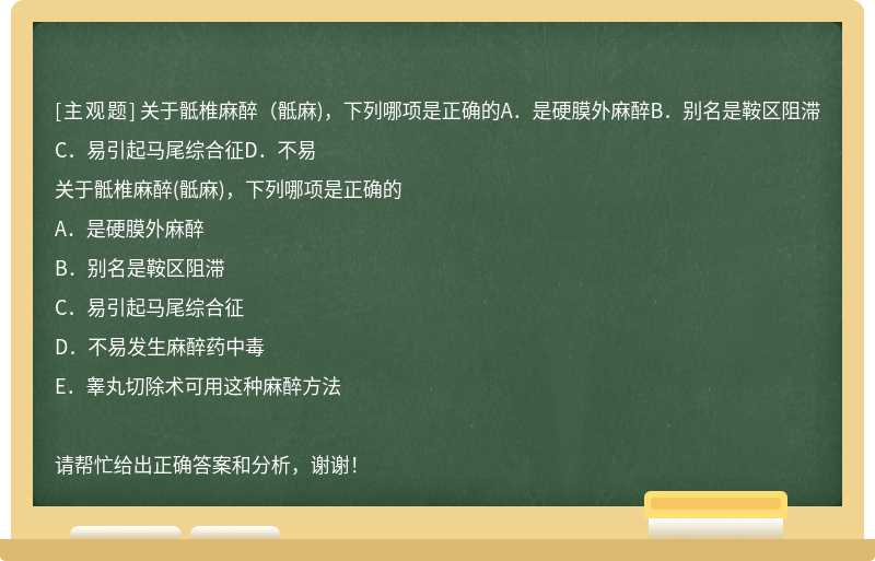 关于骶椎麻醉（骶麻)，下列哪项是正确的A．是硬膜外麻醉B．别名是鞍区阻滞C．易引起马尾综合征D．不易