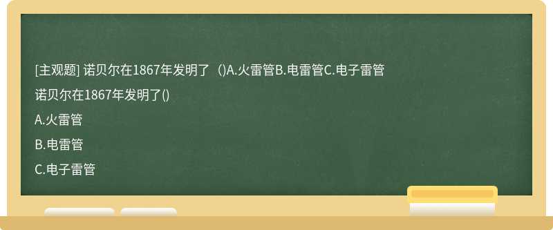 诺贝尔在1867年发明了（)A.火雷管B.电雷管C.电子雷管