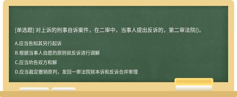 对上诉的刑事自诉案件，在二审中，当事人提出反诉的，第二审法院（)。A、应当告知其另行起诉B、根据当