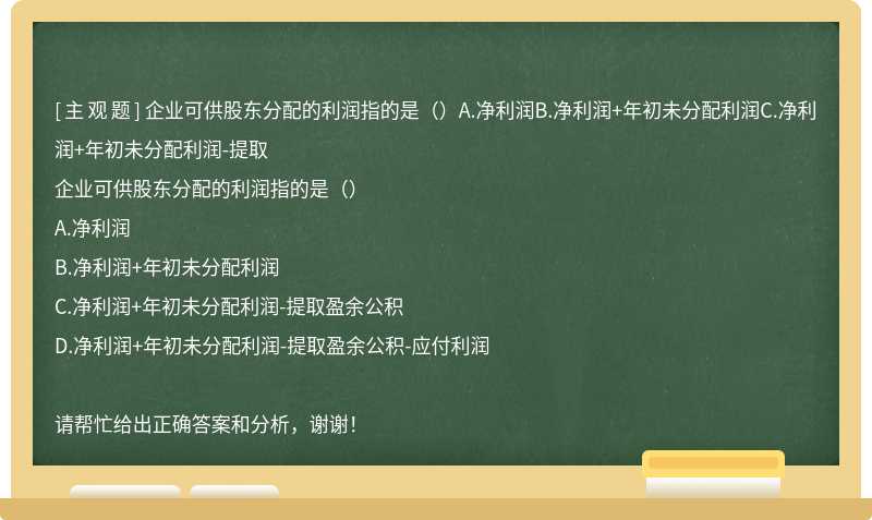 企业可供股东分配的利润指的是（）A.净利润B.净利润+年初未分配利润C.净利润+年初未分配利润-提取