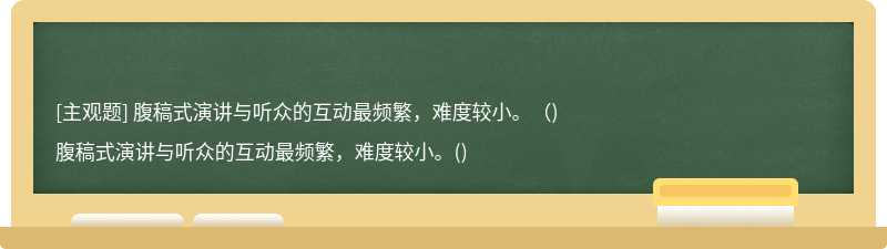 腹稿式演讲与听众的互动最频繁，难度较小。（)