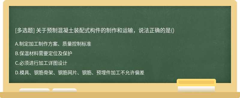 关于预制混凝土装配式构件的制作和运输，说法正确的是（)A.制定加工制作方案、质量控制标准B.保