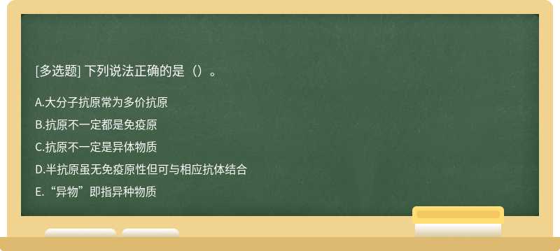 下列说法正确的是（）。A、大分子抗原常为多价抗原B、抗原不一定都是免疫原C、抗原不一定是异体物质D