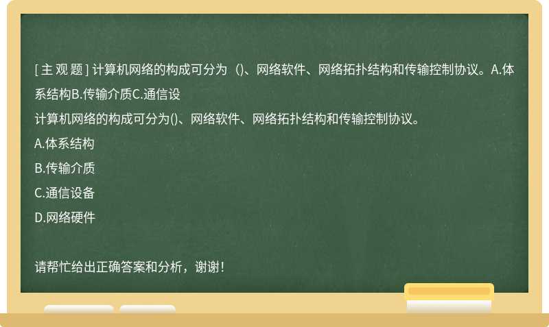 计算机网络的构成可分为（)、网络软件、网络拓扑结构和传输控制协议。A.体系结构B.传输介质C.通信设