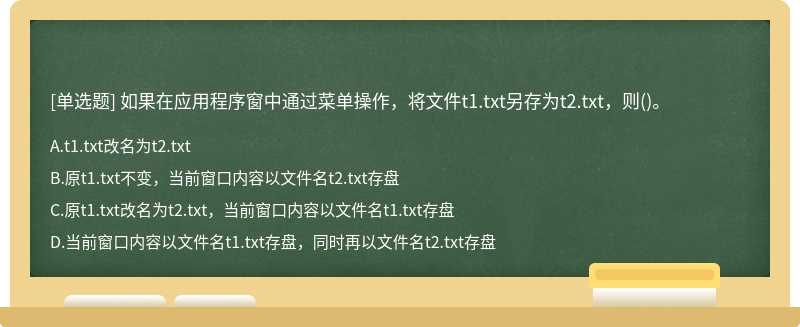 如果在应用程序窗中通过菜单操作，将文件t1.txt另存为t2.txt，则（)。A、t1.txt改名为t2.txtB、原t1.