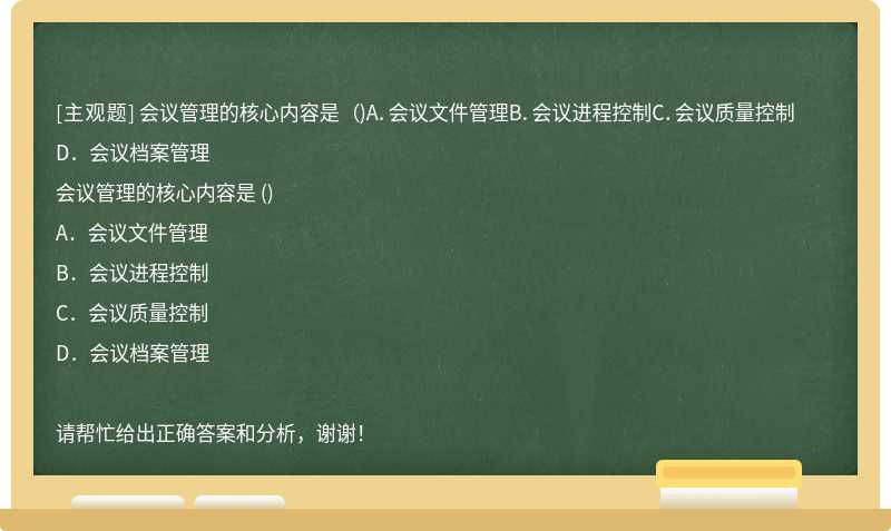 会议管理的核心内容是 （)A．会议文件管理B．会议进程控制C．会议质量控制D．会议档案管理