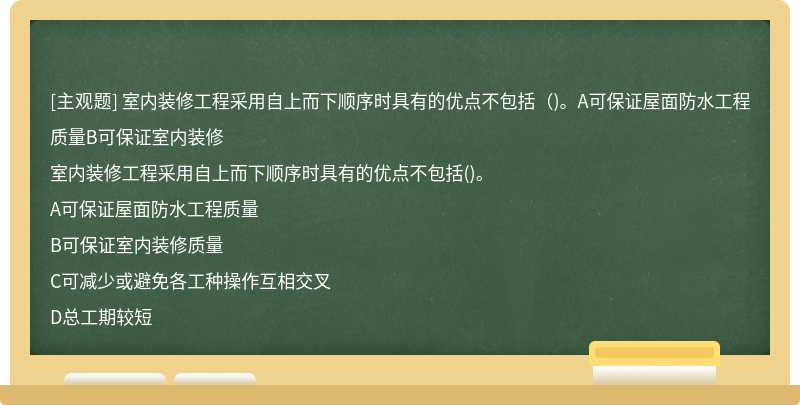 室内装修工程采用自上而下顺序时具有的优点不包括（)。A可保证屋面防水工程质量B可保证室内装修