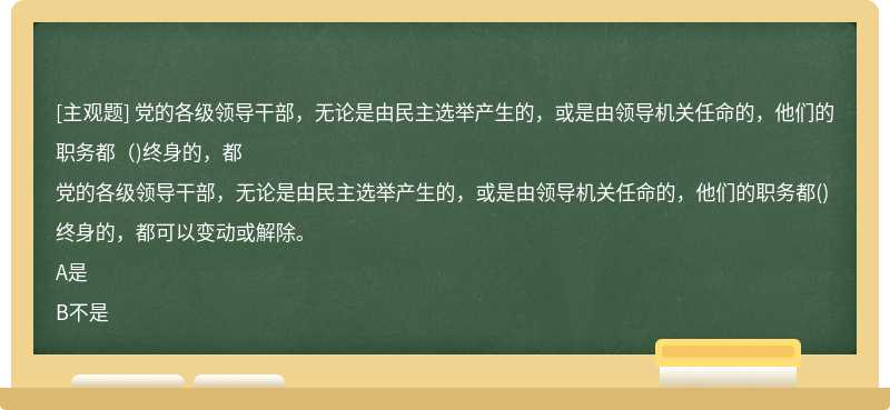 黨的各級領導干部，無論是由民主選舉產生的，或是由領導機關任命的，他們的職務都（)終身的，都
