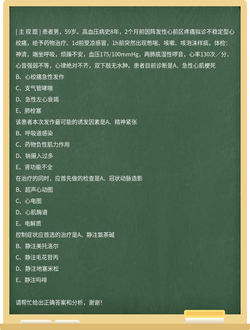 患者男，59岁。高血压病史8年，2个月前因阵发性心前区疼痛拟诊不稳定型心绞痛，给予药物治疗。1d前受