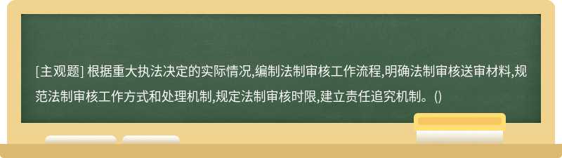 根据重大执法决定的实际情况,编制法制审核工作流程,明确法制审核送审材料,规范法制审核工作方