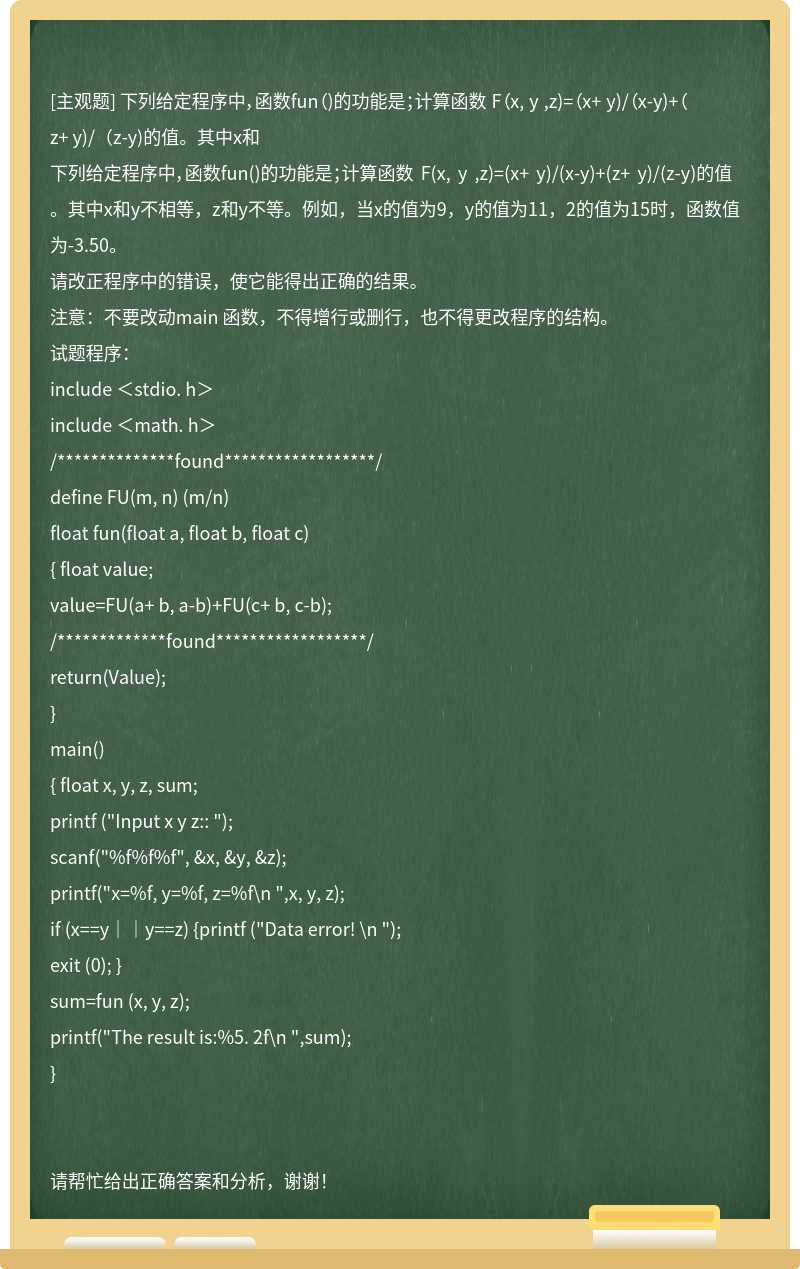 下列给定程序中，函数fun（)的功能是；计算函数 F（x, y ,z)=（x+ y)/（x-y)+（z+ y)/（z-y)的值。其中x和