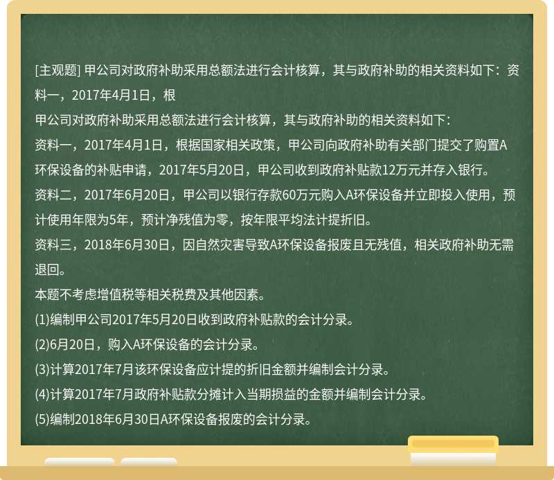 甲公司对政府补助采用总额法进行会计核算，其与政府补助的相关资料如下：资料一，2017年4月1日，根