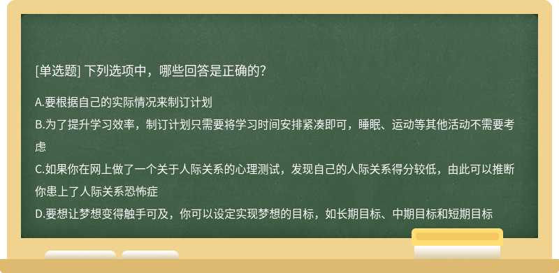 下列选项中，哪些回答是正确的？A.要根据自己的实际情况来制订计划B.为了提升学习效率，制订计划