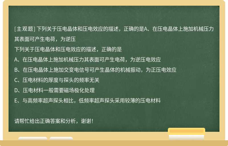 下列关于压电晶体和压电效应的描述，正确的是A、在压电晶体上施加机械压力其表面可产生电荷，为逆压