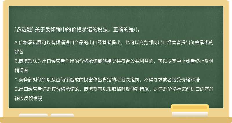 关于反倾销中的价格承诺的说法，正确的是（)。A、价格承诺既可以有倾销进口产品的出口经营者提出，