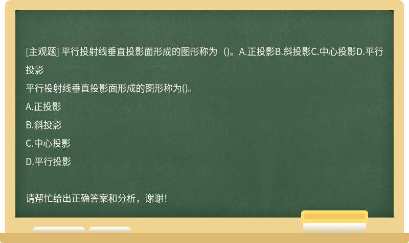 平行投射线垂直投影面形成的图形称为（)。A.正投影B.斜投影C.中心投影D.平行投影