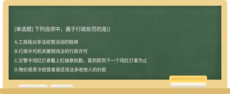 下列选项中，属于行政处罚的是（)A.工商局对非法经营活动的取缔B.行政许可机关撤销违法的行政许