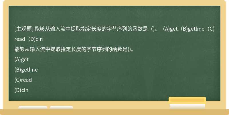 能够从输入流中提取指定长度的字节序列的函数是（)。（A)get（B)getline（C)read（D)cin