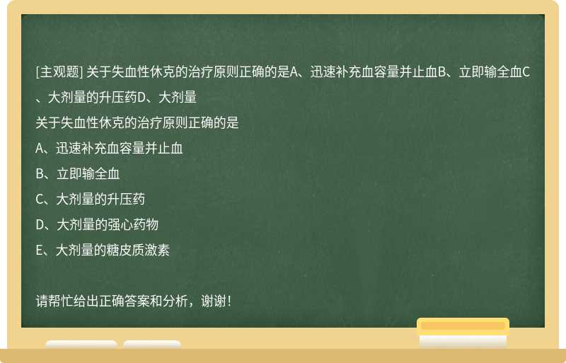 关于失血性休克的治疗原则正确的是A、迅速补充血容量并止血B、立即输全血C、大剂量的升压药D、大剂量