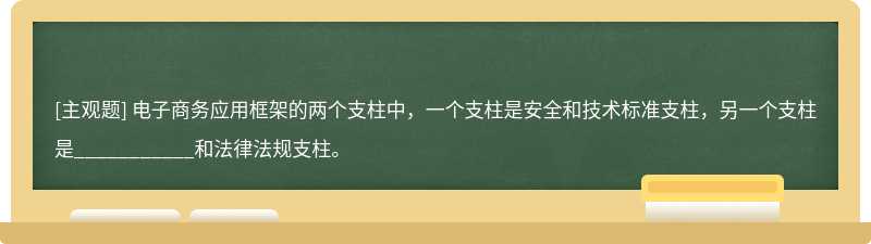 电子商务应用框架的两个支柱中，一个支柱是安全和技术标准支柱，另一个支柱是___________和法律