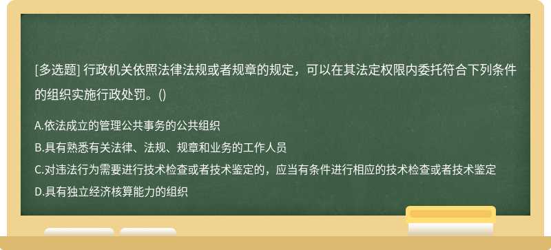 行政机关依照法律法规或者规章的规定，可以在其法定权限内委托符合下列条件的组织实施行政处罚。