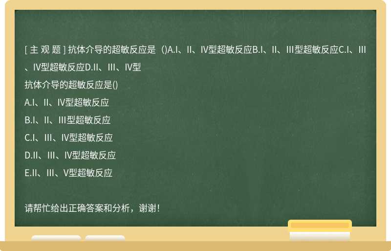 抗体介导的超敏反应是（)A.I、II、IV型超敏反应B.I、II、Ⅲ型超敏反应C.I、Ⅲ、IV型超敏反应D.II、Ⅲ、IV型