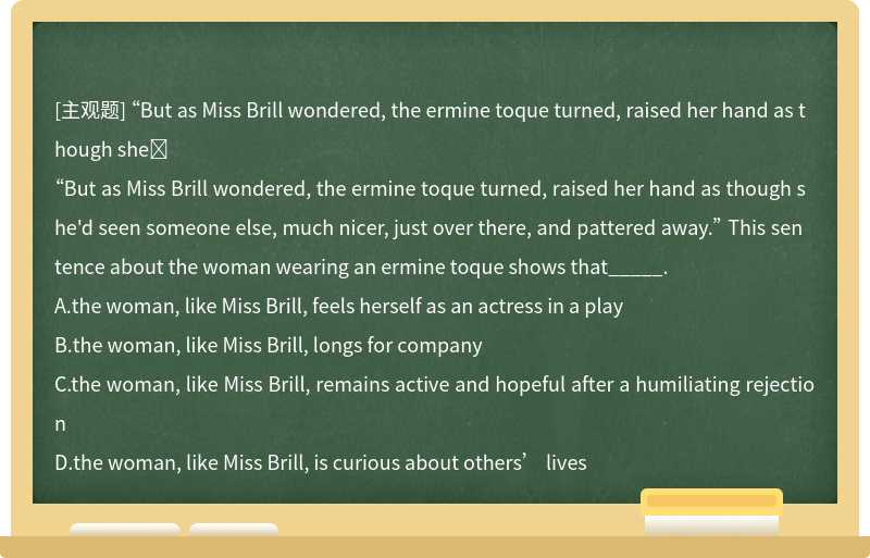 “But as Miss Brill wondered, the ermine toque turned, raised her hand as though she