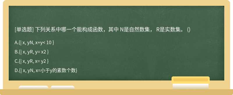 下列关系中哪一个能构成函数，其中 N是自然数集， R是实数集。 （)A、{| x, yN, x＋y< 10 }B、{|