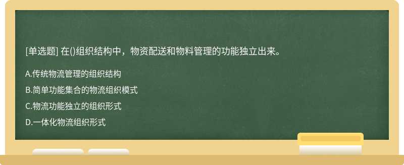 在（)组织结构中，物资配送和物料管理的功能独立出来。A.传统物流管理的组织结构B.简单功能集合