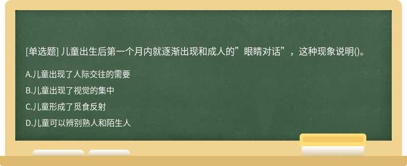 儿童出生后第一个月内就逐渐出现和成人的”眼睛对话”，这种现象说明（)。A、儿童出现了人际交往的