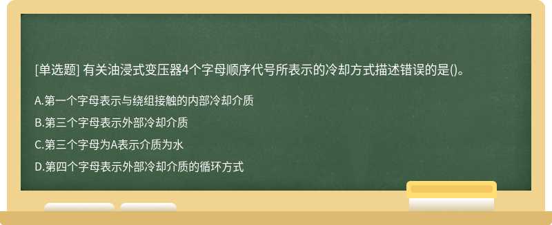 有关油浸式变压器4个字母顺序代号所表示的冷却方式描述错误的是（)。A、第一个字母表示与绕组接触