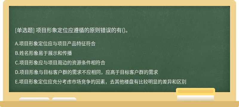 项目形象定位应遵循的原则错误的有（)。A、项目形象定位应与项目产品特征符合B、姓名形象易于展示