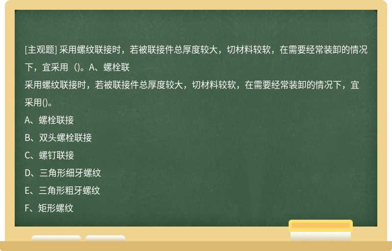 采用螺纹联接时，若被联接件总厚度较大，切材料较软，在需要经常装卸的情况下，宜采用（)。A、螺栓联