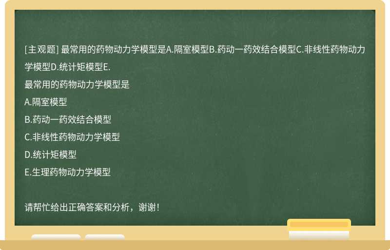 最常用的药物动力学模型是A.隔室模型B.药动一药效结合模型C.非线性药物动力学模型D.统计矩模型E.