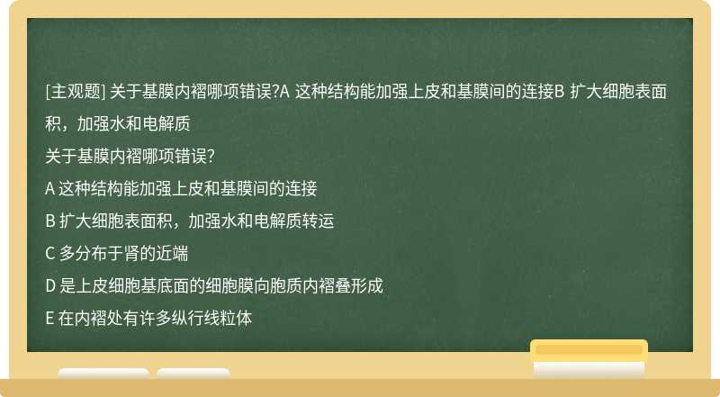 关于基膜内褶哪项错误？A 这种结构能加强上皮和基膜间的连接B 扩大细胞表面积，加强水和电解质