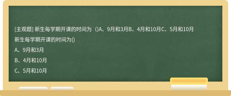 新生每学期开课的时间为（)A、9月和3月B、4月和10月C、5月和10月