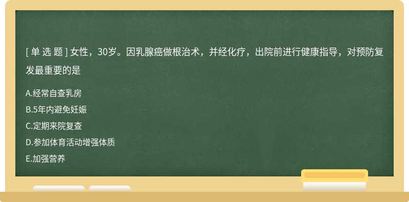 女性，30岁。因乳腺癌做根治术，并经化疗，出院前进行健康指导，对预防复发最重要的是A:经常自查