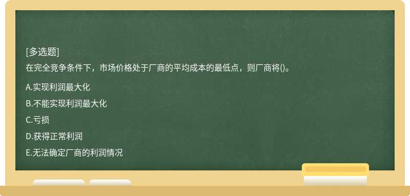 在完全竞争条件下，市场价格处于厂商的平均成本的最低点，则厂商将()。