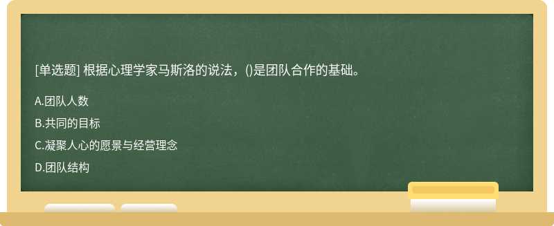 根据心理学家马斯洛的说法，（)是团队合作的基础。A.团队人数B.共同的目标C.凝聚人心的愿景与经