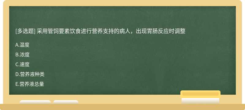 采用管饲要素饮食进行营养支持的病人，出现胃肠反应时调整A、温度B、浓度C、速度D、营养液种类E、营养