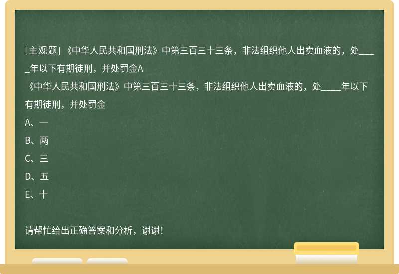 《中华人民共和国刑法》中第三百三十三条，非法组织他人出卖血液的，处____年以下有期徒刑，并处罚金A