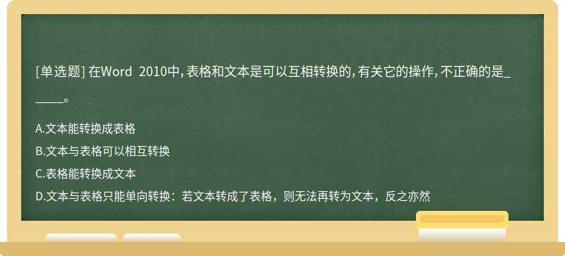 在Word 2010中，表格和文本是可以互相转换的，有关它的操作，不正确的是_____。A.文本能转换成表格