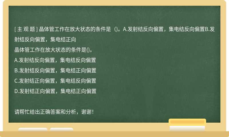 晶体管工作在放大状态的条件是（)。A.发射结反向偏置，集电结反向偏置B.发射结反向偏置，集电结正向