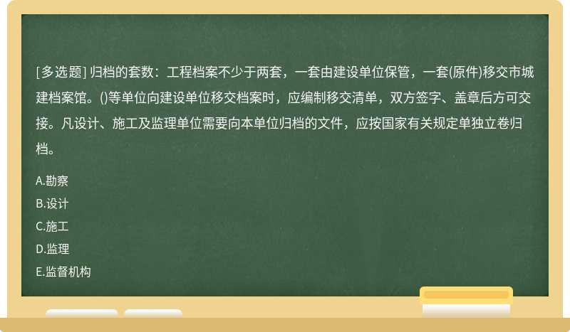 归档的套数：工程档案不少于两套，一套由建设单位保管，一套（原件)移交市城建档案馆。（)等单位向