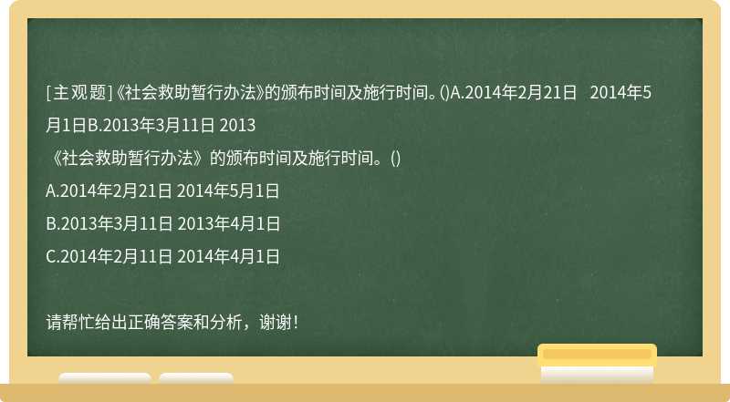 《社会救助暂行办法》的颁布时间及施行时间。（)A.2014年2月21日 2014年5月1日B.2013年3月11日 2013