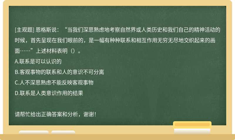 恩格斯说：“当我们深思熟虑地考察自然界或人类历史和我们自己的精神活动的时候，首先呈现在我们眼