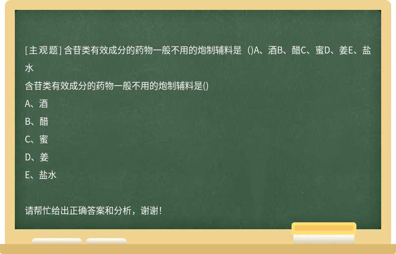 含苷类有效成分的药物一般不用的炮制辅料是（)A、酒B、醋C、蜜D、姜E、盐水