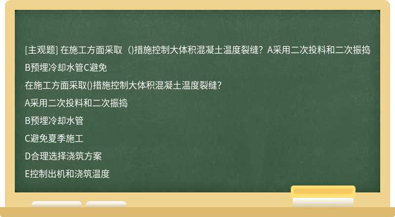 在施工方面采取（)措施控制大体积混凝土温度裂缝？A采用二次投料和二次振捣B预埋冷却水管C避免