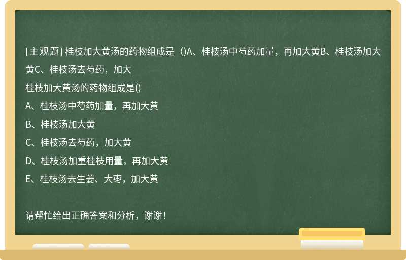 桂枝加大黄汤的药物组成是（)A、桂枝汤中芍药加量，再加大黄B、桂枝汤加大黄C、桂枝汤去芍药，加大