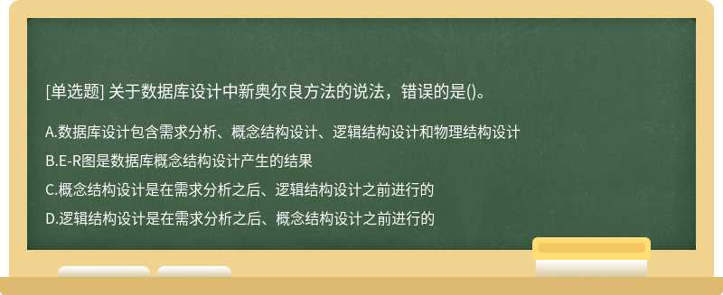 关于数据库设计中新奥尔良方法的说法，错误的是（)。A.数据库设计包含需求分析、概念结构设计、逻